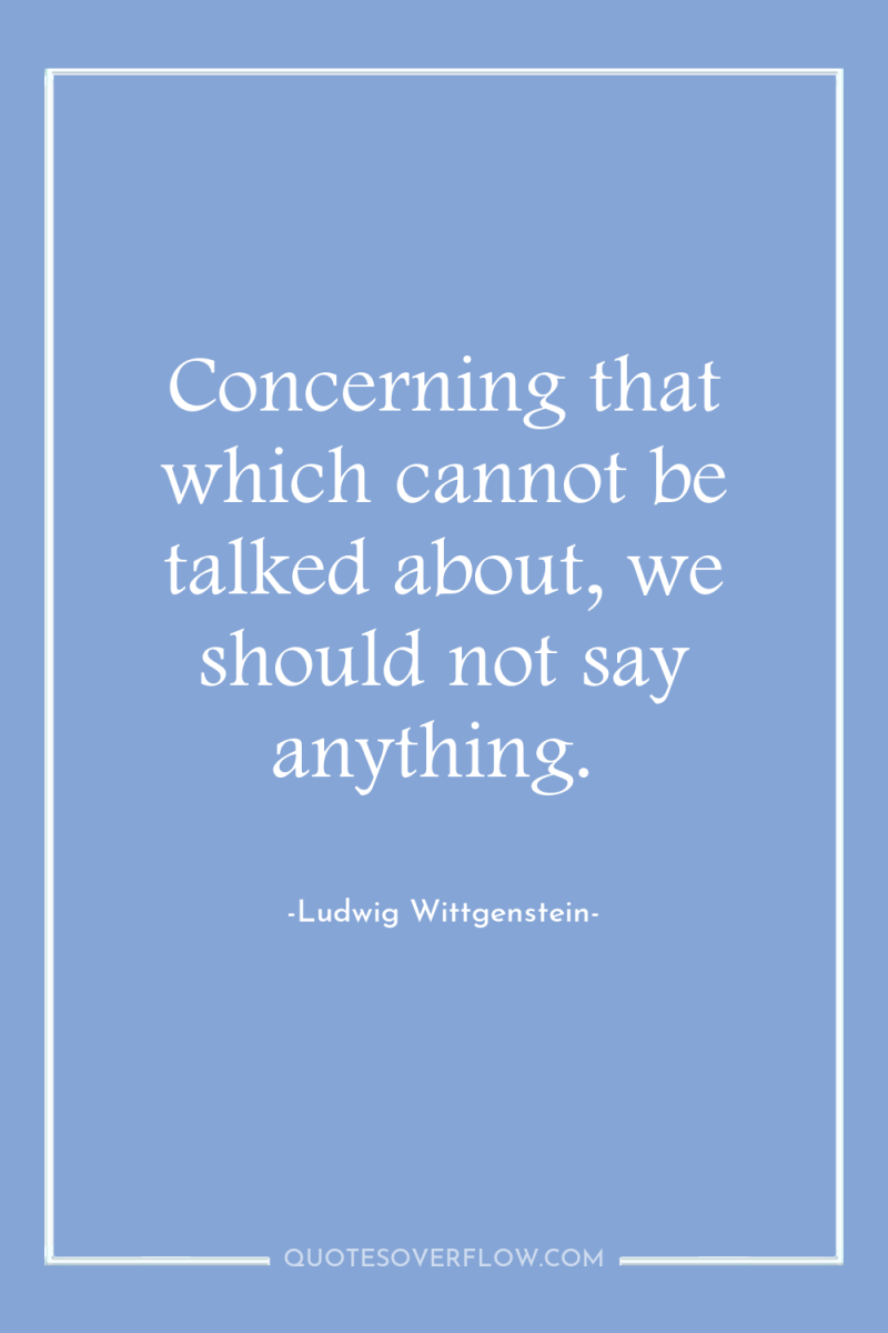 Concerning that which cannot be talked about, we should not...