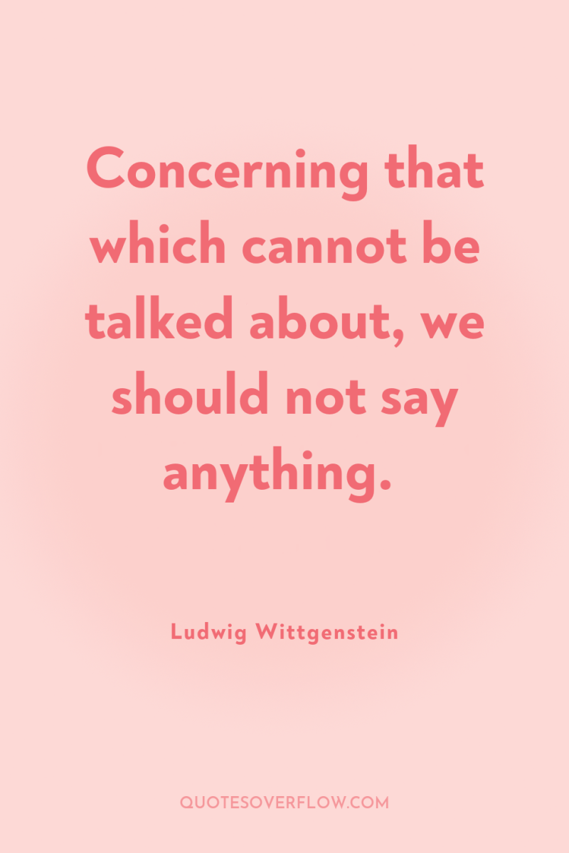 Concerning that which cannot be talked about, we should not...