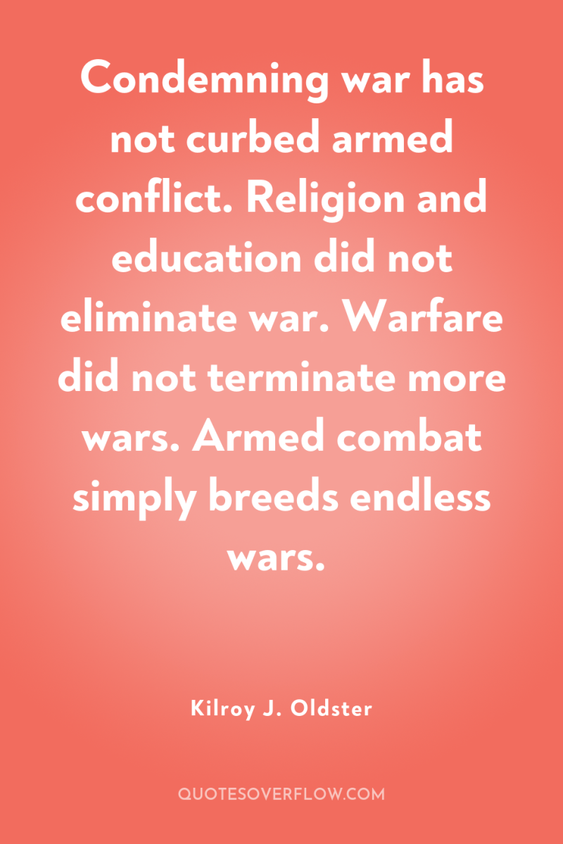 Condemning war has not curbed armed conflict. Religion and education...