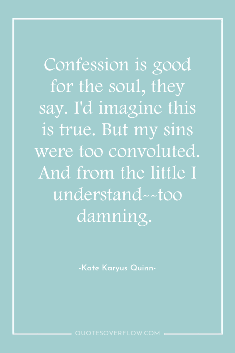 Confession is good for the soul, they say. I'd imagine...