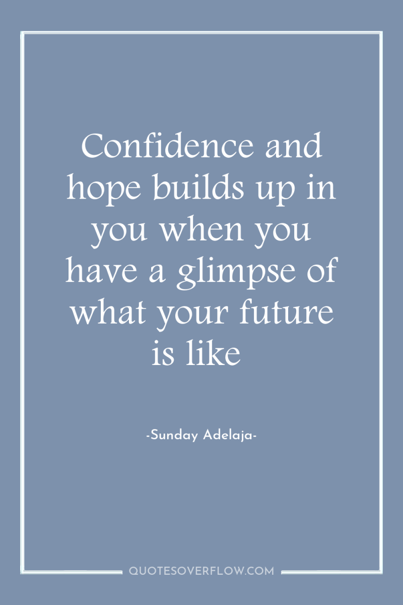 Confidence and hope builds up in you when you have...