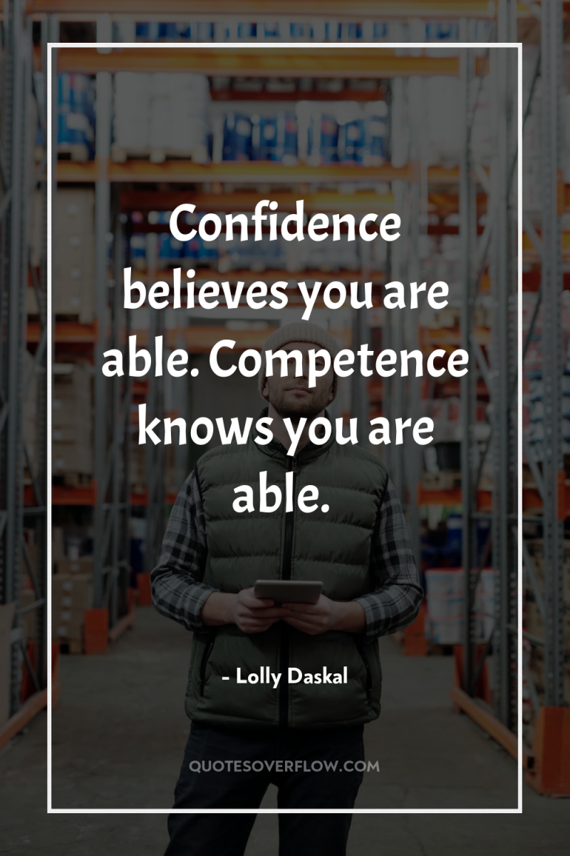 Confidence believes you are able. Competence knows you are able. 