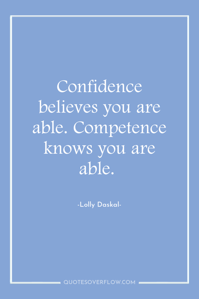 Confidence believes you are able. Competence knows you are able. 