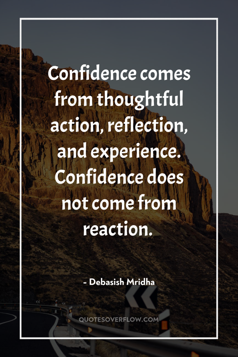 Confidence comes from thoughtful action, reflection, and experience. Confidence does...