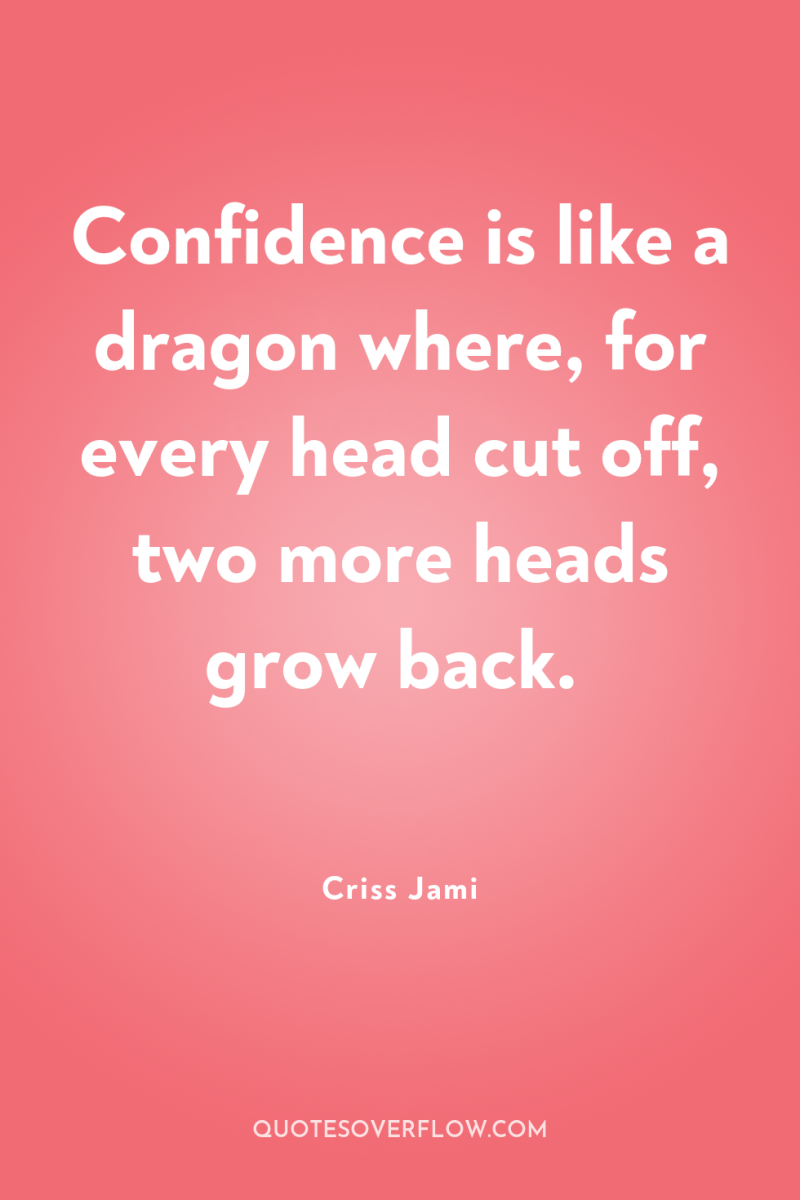 Confidence is like a dragon where, for every head cut...