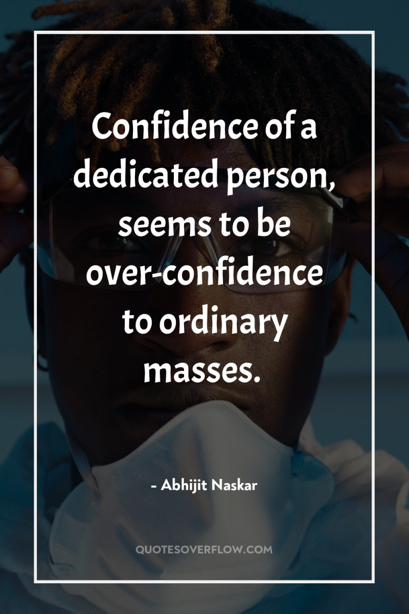 Confidence of a dedicated person, seems to be over-confidence to...