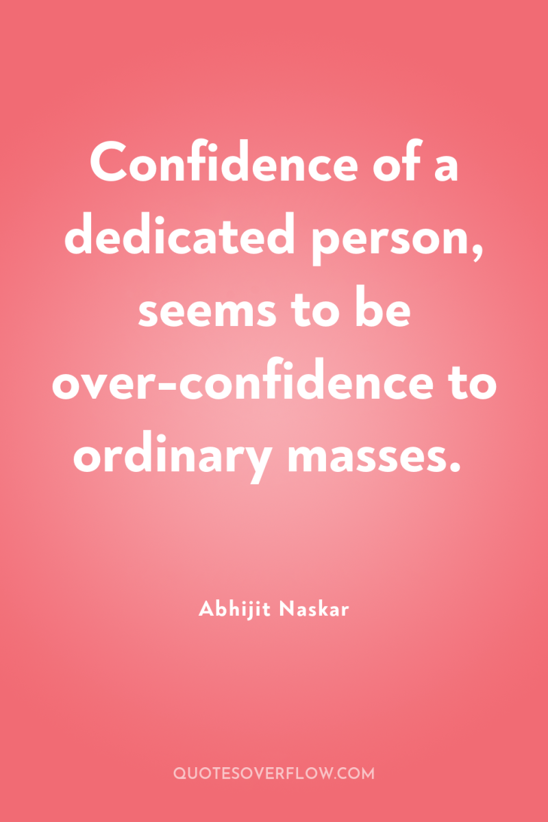 Confidence of a dedicated person, seems to be over-confidence to...