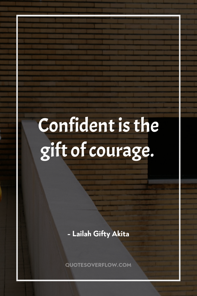 Confident is the gift of courage. 
