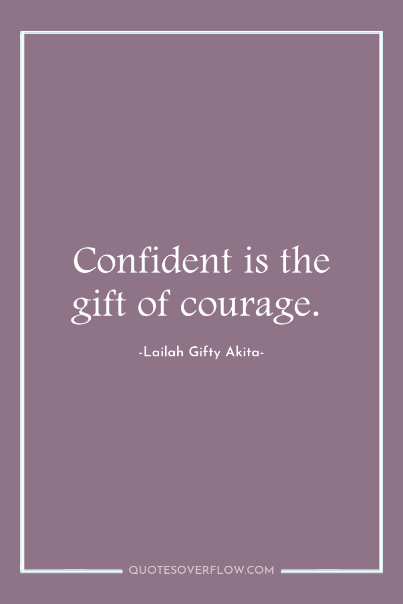 Confident is the gift of courage. 