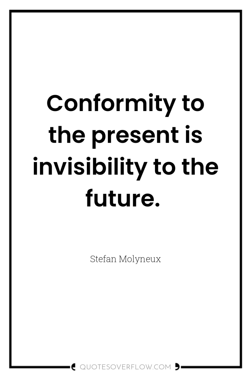 Conformity to the present is invisibility to the future. 