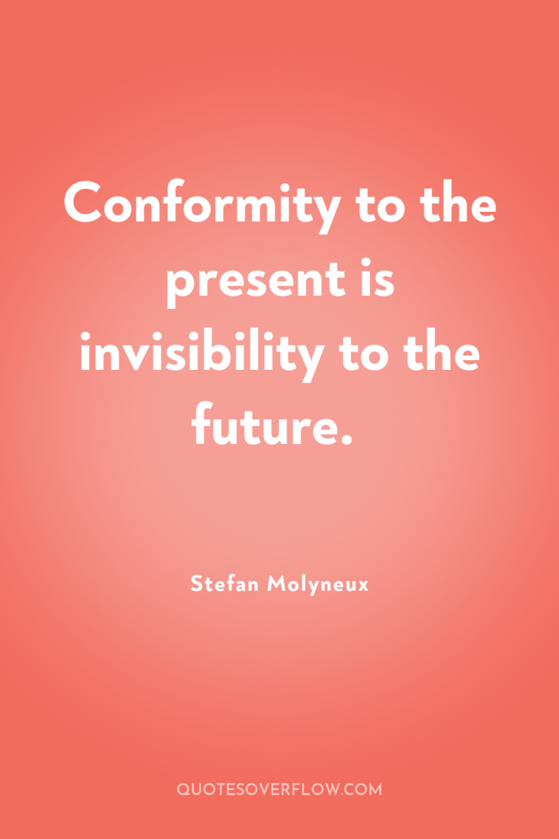 Conformity to the present is invisibility to the future. 