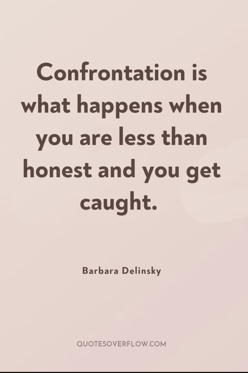 Confrontation is what happens when you are less than honest...