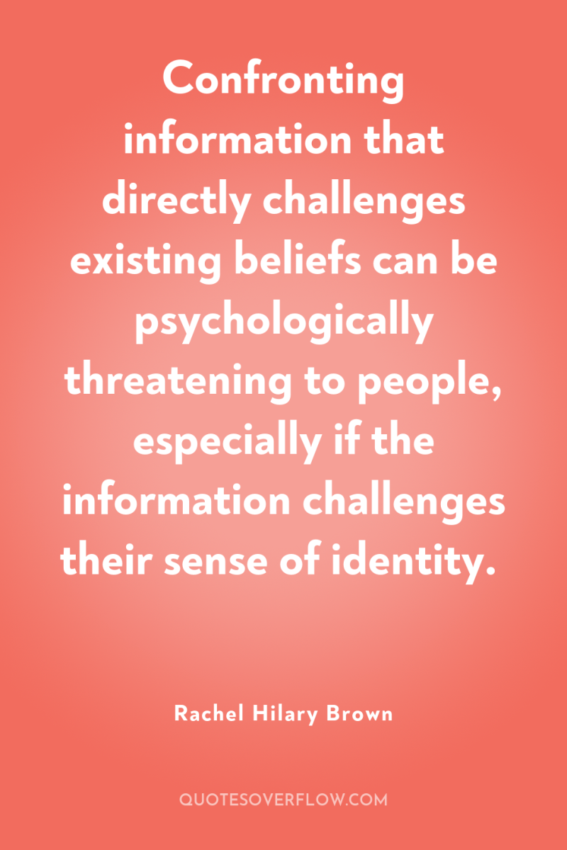 Confronting information that directly challenges existing beliefs can be psychologically...