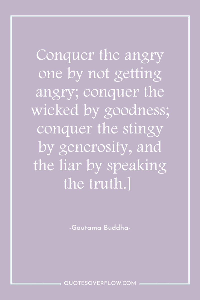 Conquer the angry one by not getting angry; conquer the...