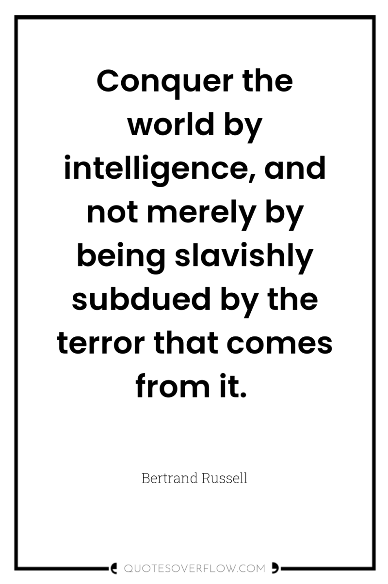 Conquer the world by intelligence, and not merely by being...