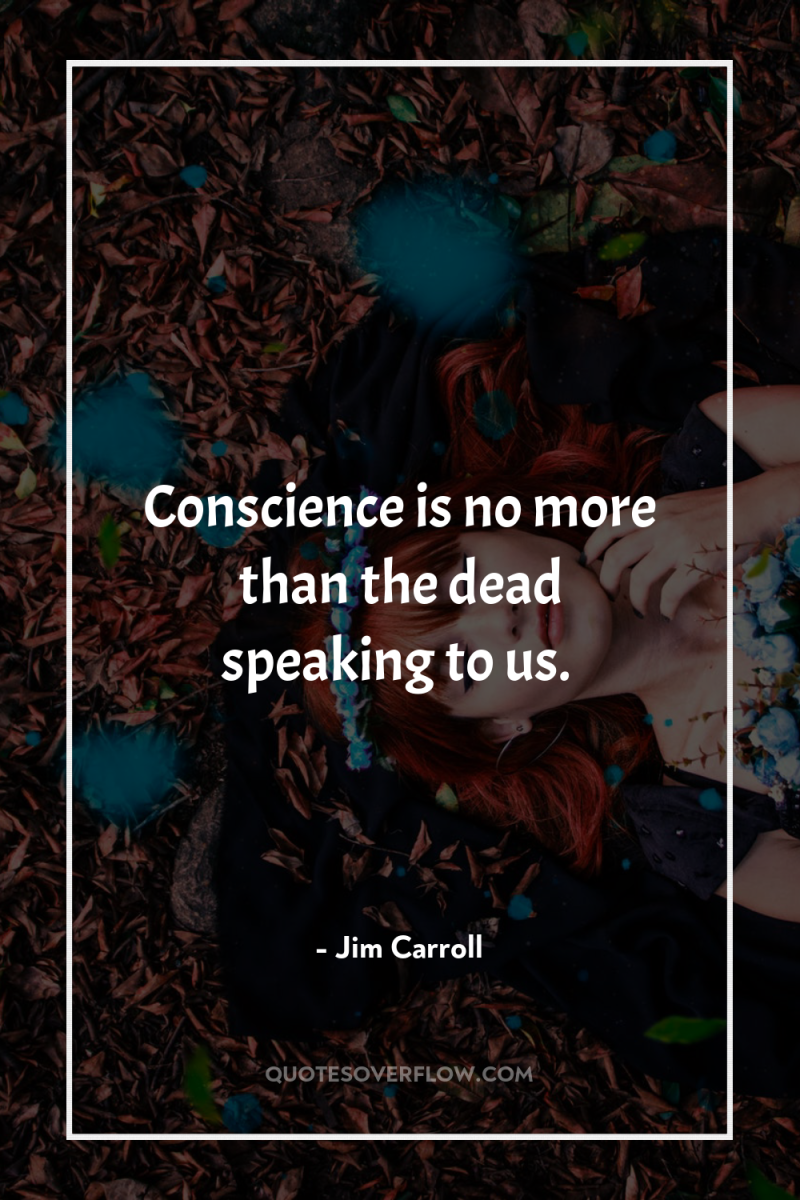Conscience is no more than the dead speaking to us. 