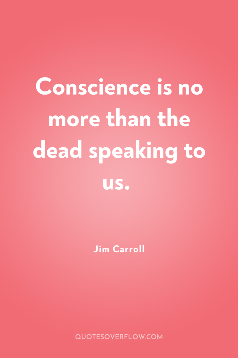 Conscience is no more than the dead speaking to us. 