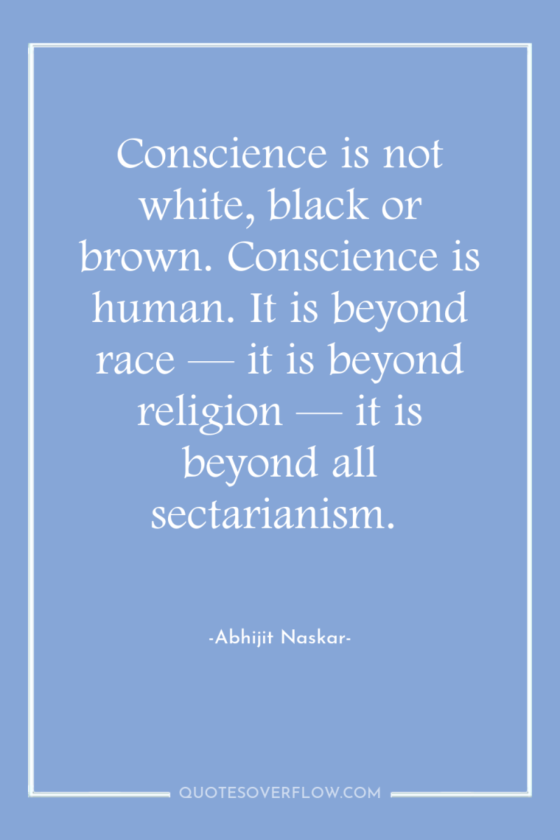 Conscience is not white, black or brown. Conscience is human....