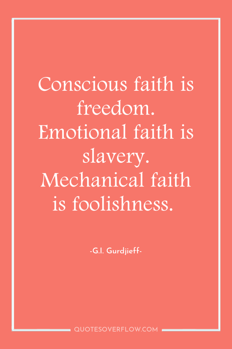 Conscious faith is freedom. Emotional faith is slavery. Mechanical faith...