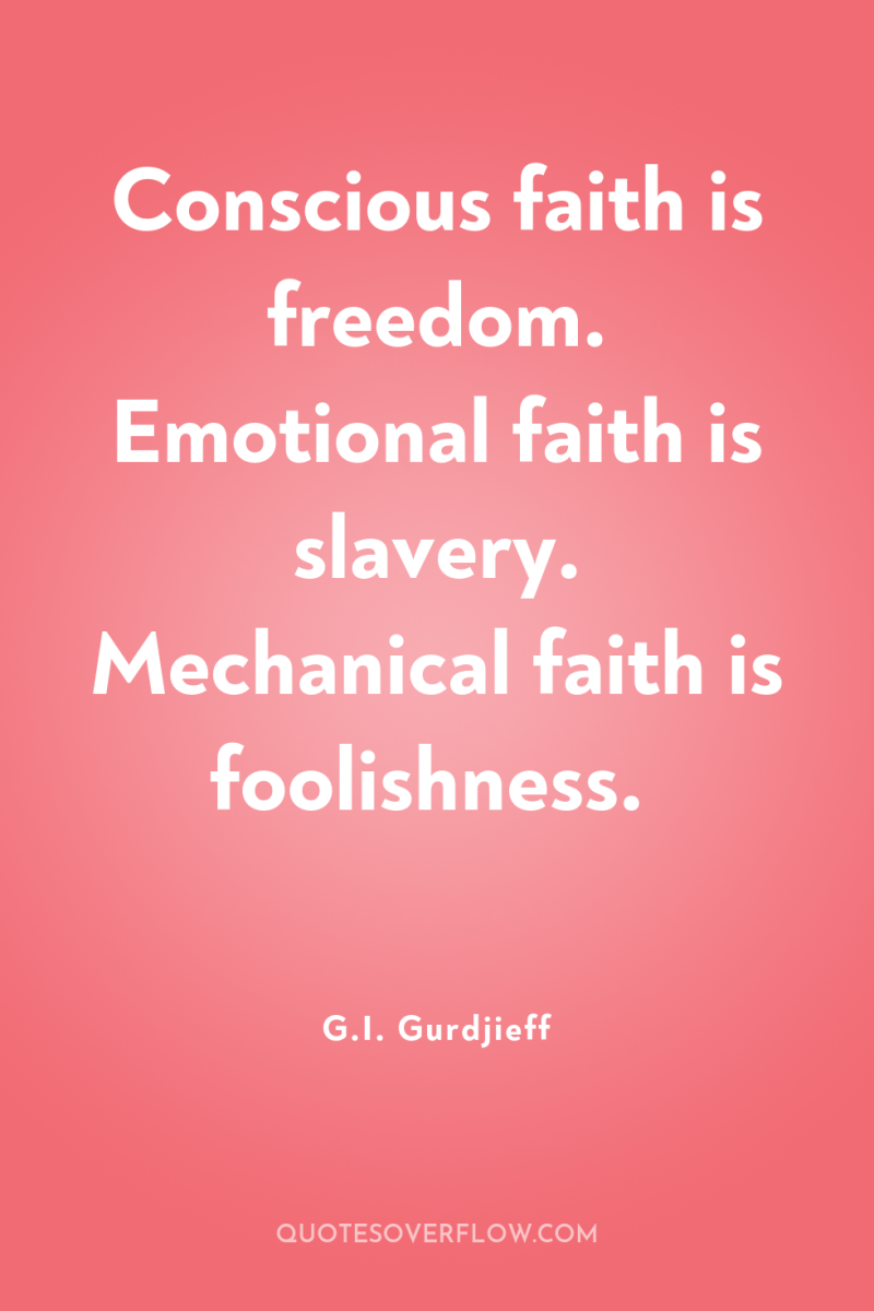 Conscious faith is freedom. Emotional faith is slavery. Mechanical faith...
