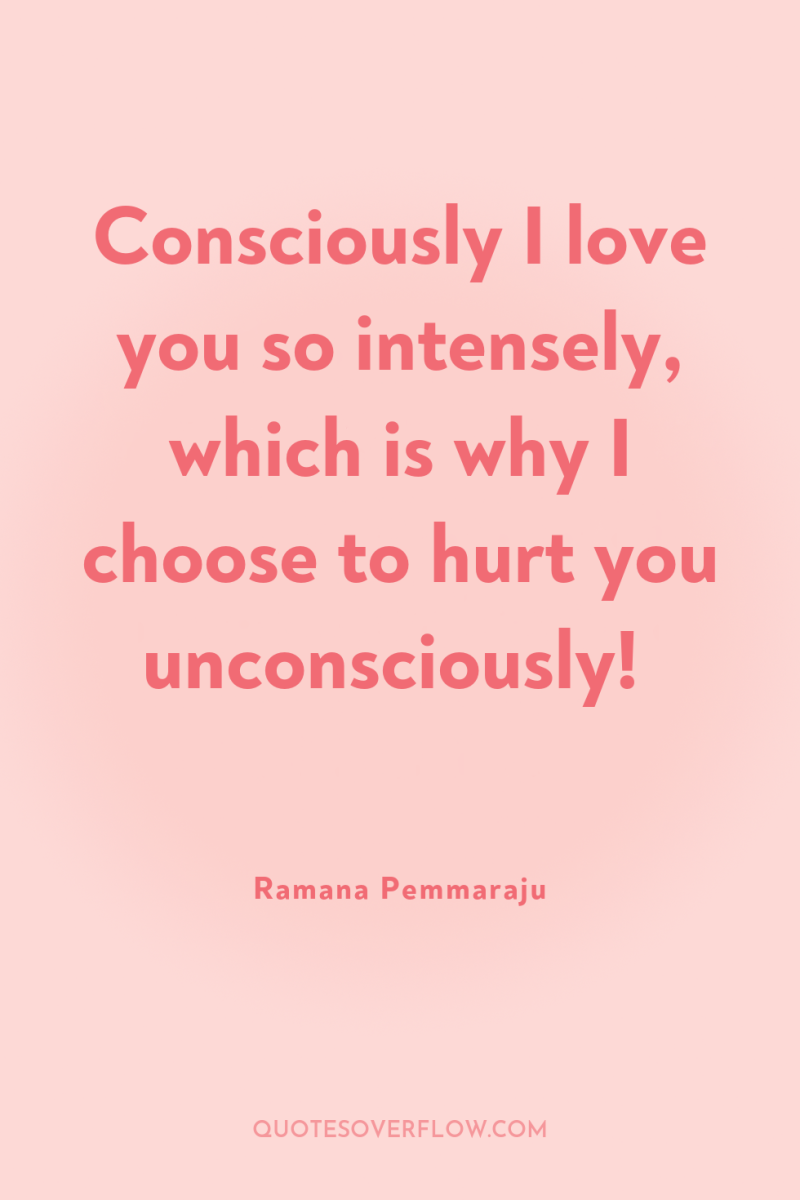 Consciously I love you so intensely, which is why I...