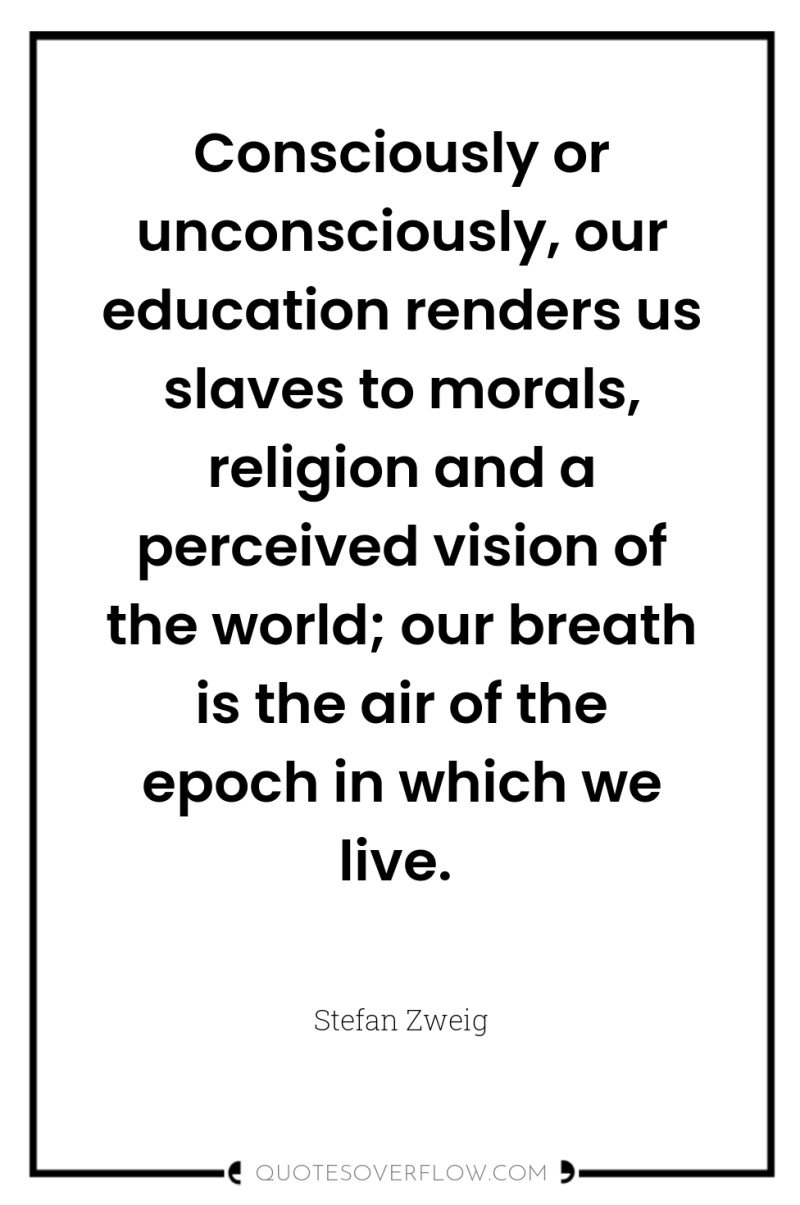 Consciously or unconsciously, our education renders us slaves to morals,...