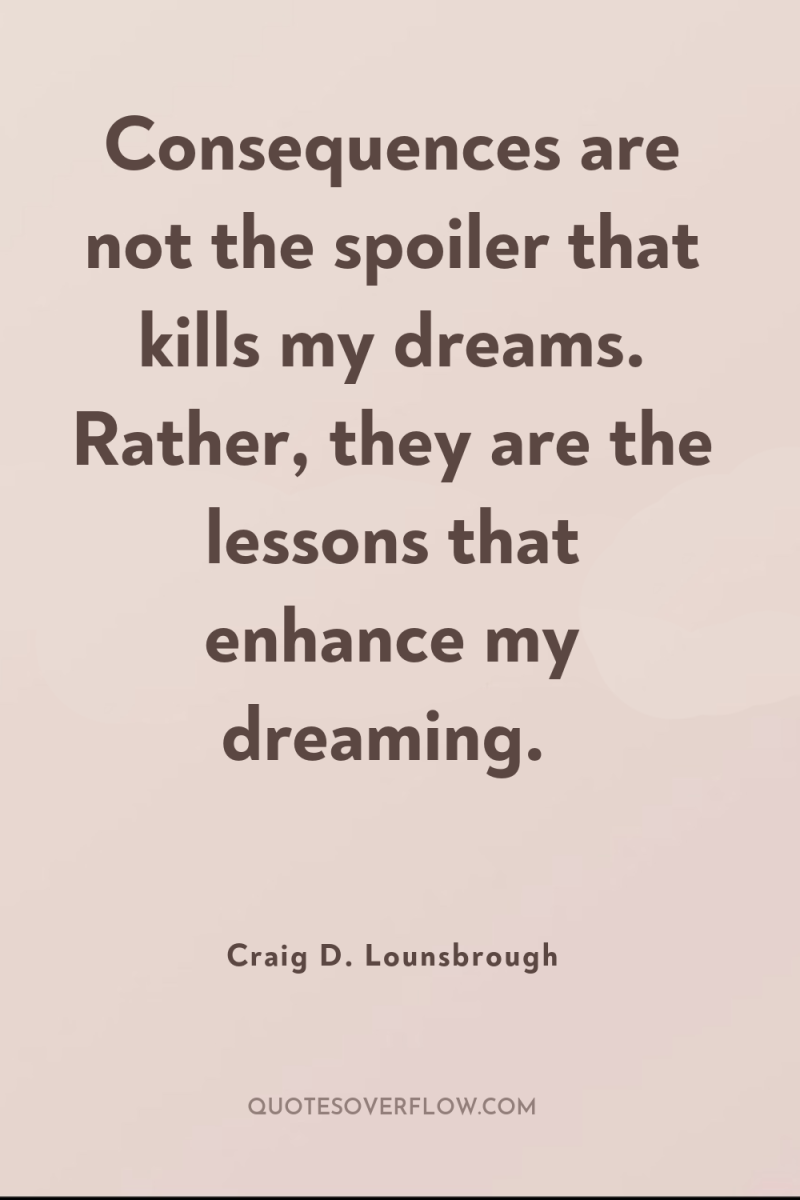 Consequences are not the spoiler that kills my dreams. Rather,...