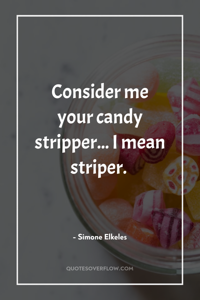 Consider me your candy stripper... I mean striper. 