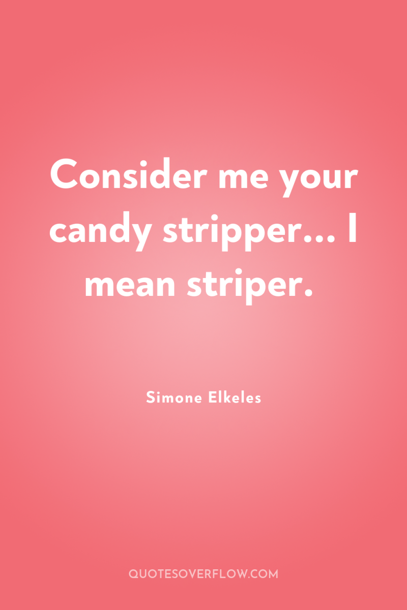 Consider me your candy stripper... I mean striper. 