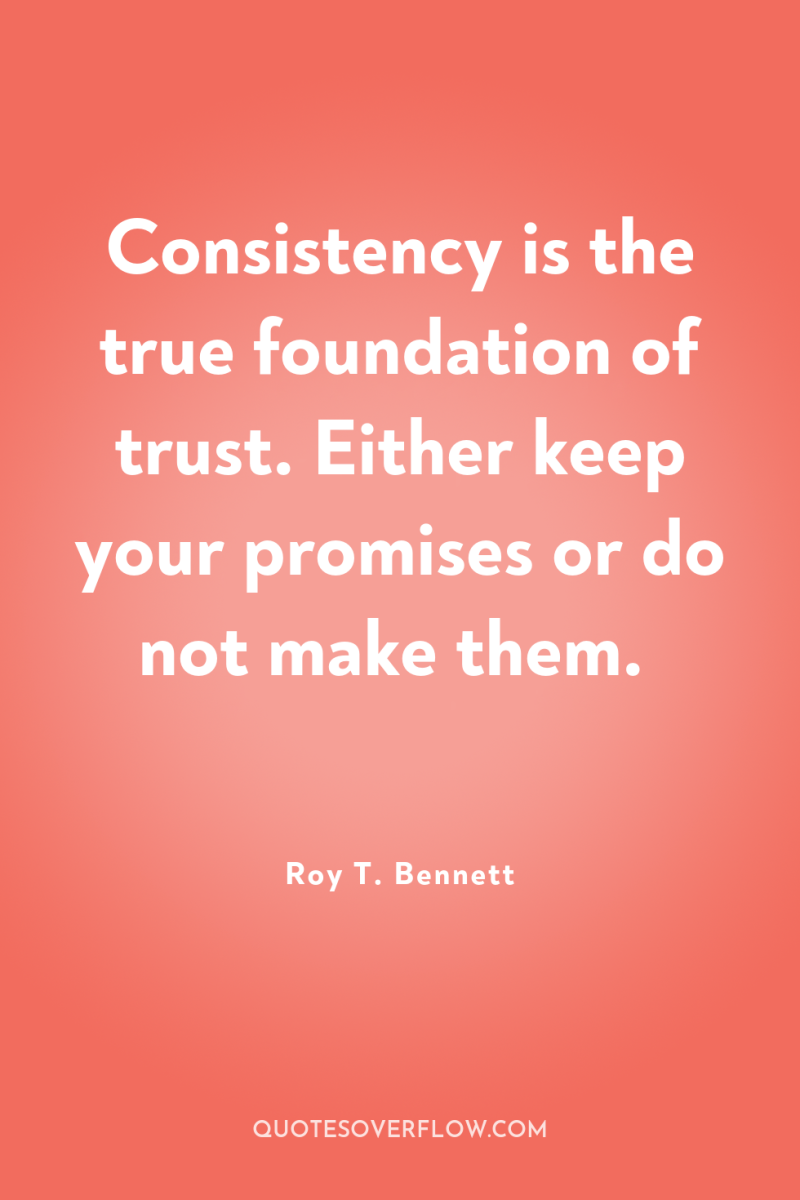 Consistency is the true foundation of trust. Either keep your...
