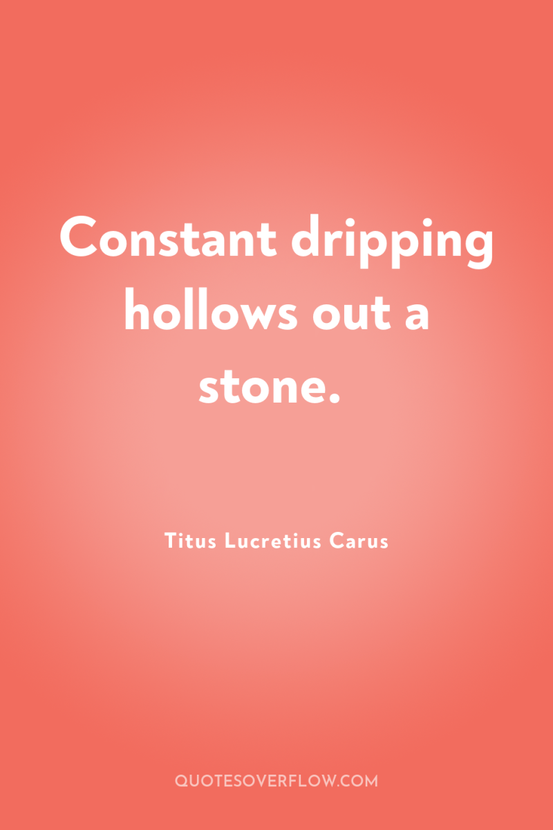 Constant dripping hollows out a stone. 