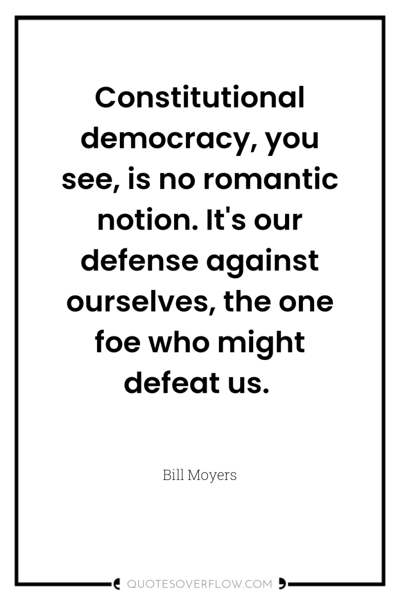 Constitutional democracy, you see, is no romantic notion. It's our...