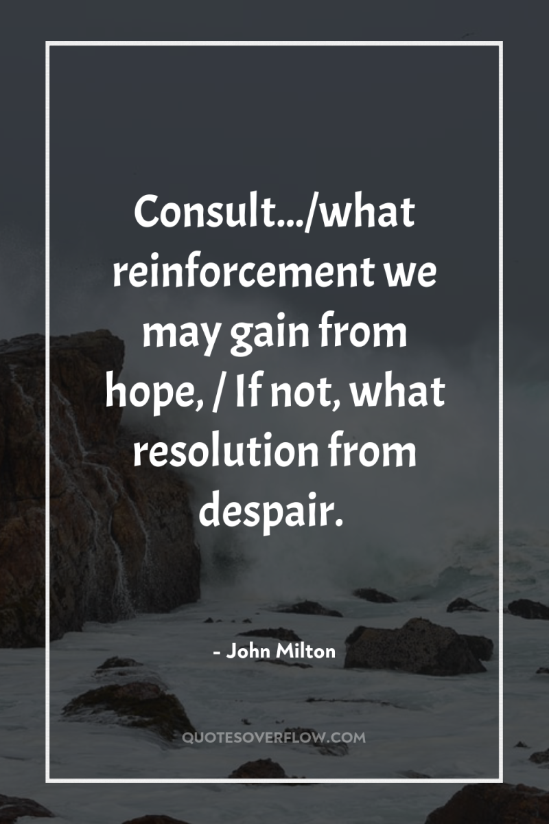 Consult.../what reinforcement we may gain from hope, / If not,...