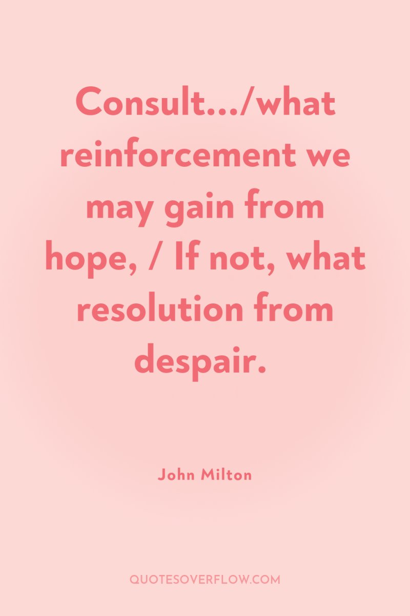 Consult.../what reinforcement we may gain from hope, / If not,...
