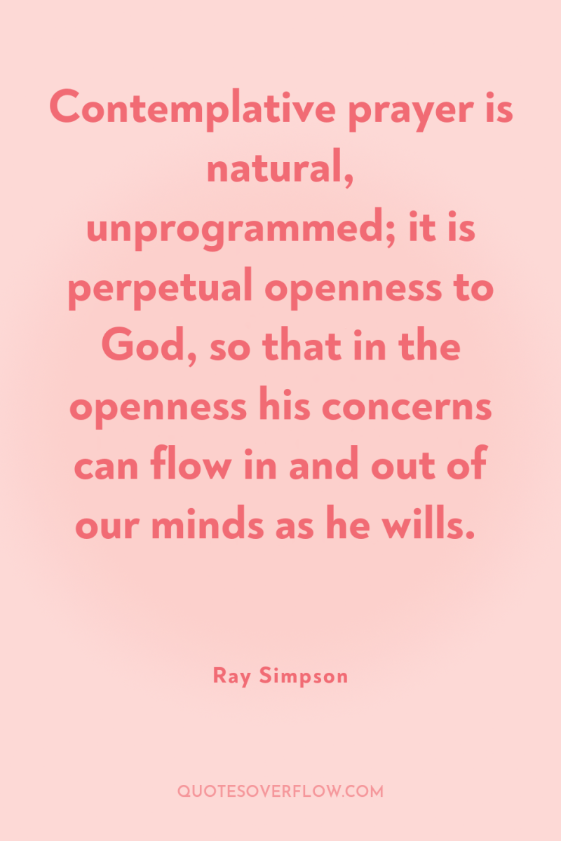 Contemplative prayer is natural, unprogrammed; it is perpetual openness to...