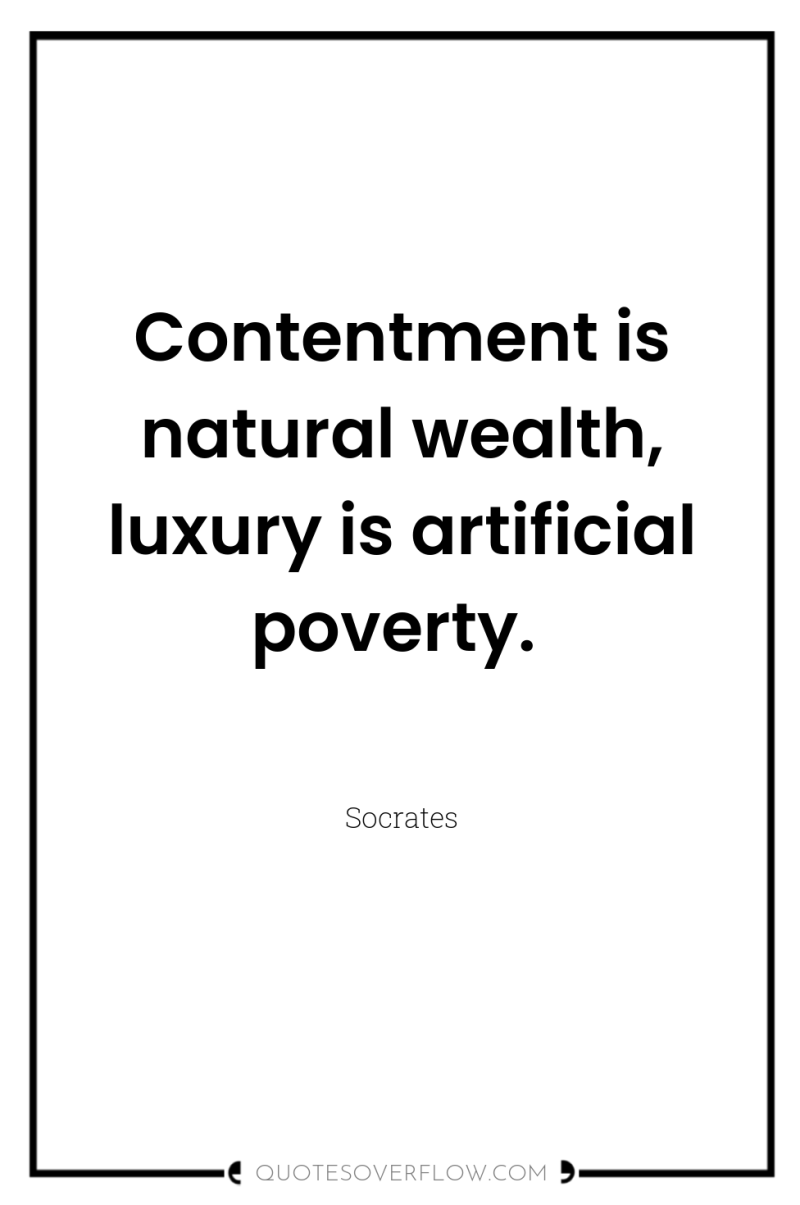 Contentment is natural wealth, luxury is artificial poverty. 