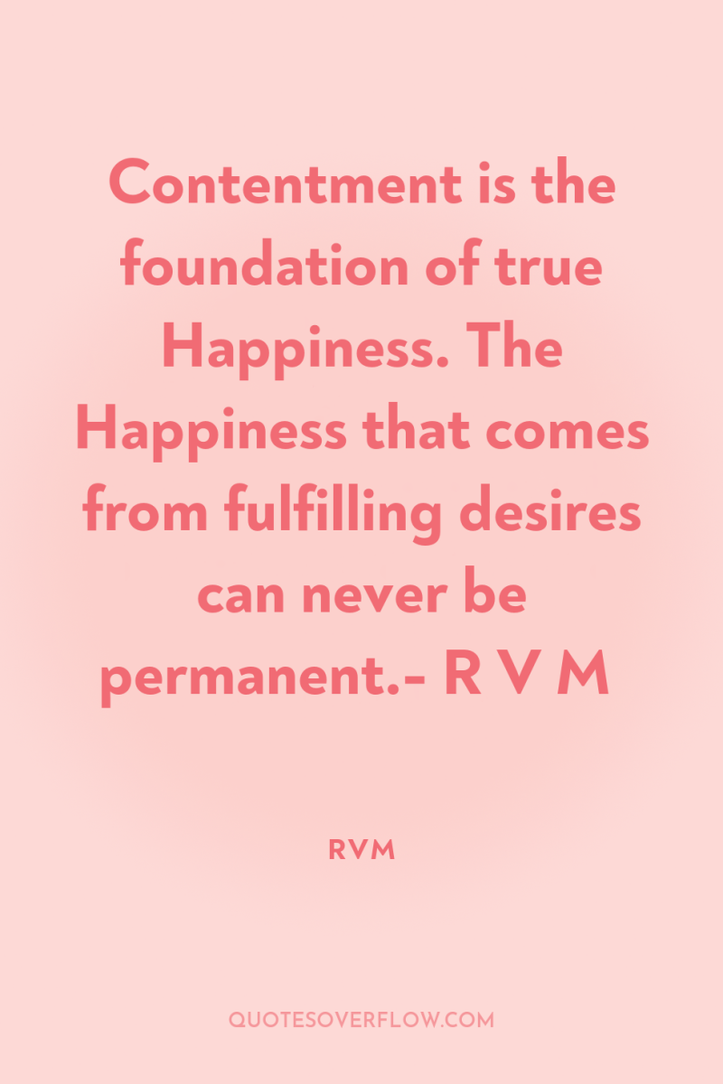 Contentment is the foundation of true Happiness. The Happiness that...