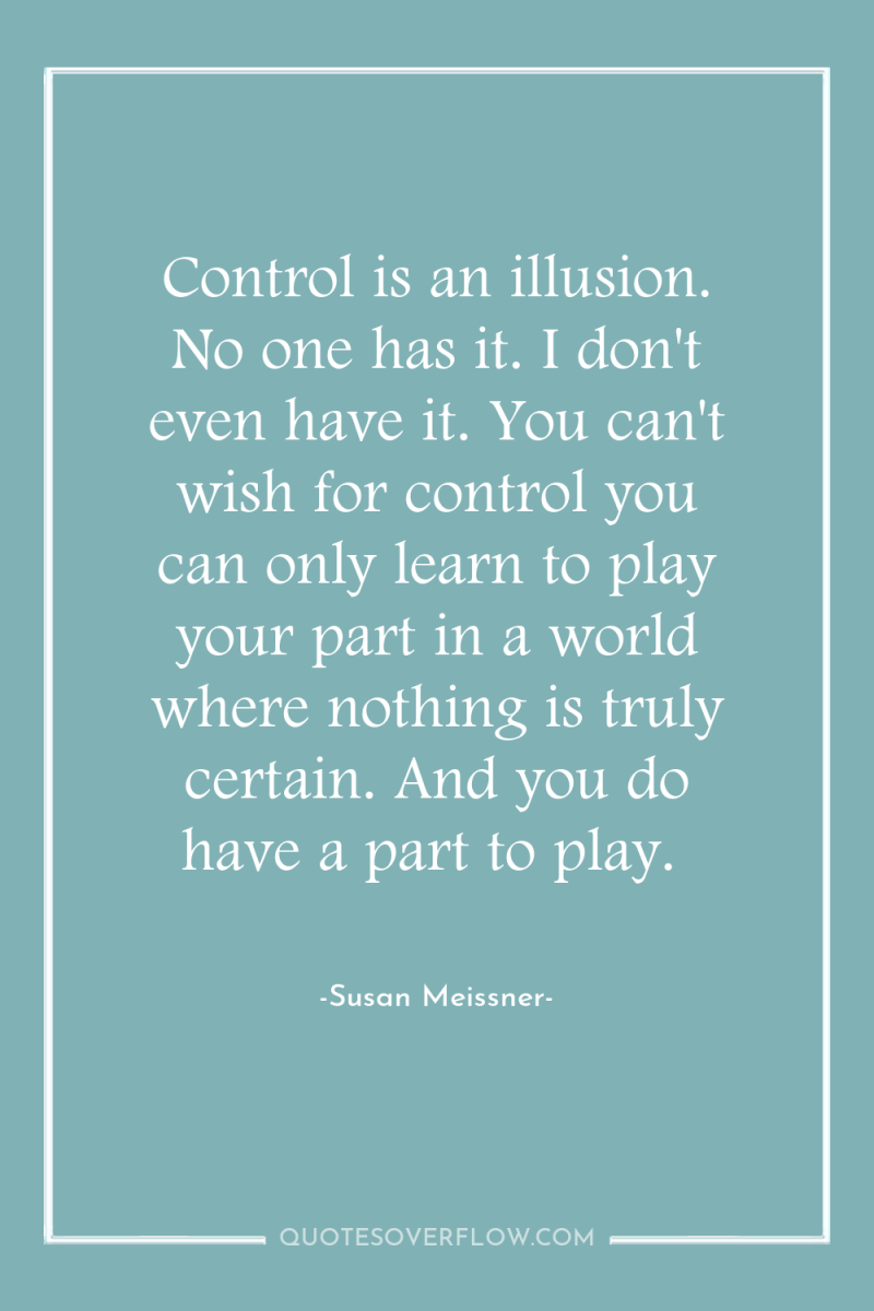 Control is an illusion. No one has it. I don't...