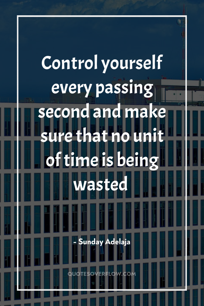 Control yourself every passing second and make sure that no...