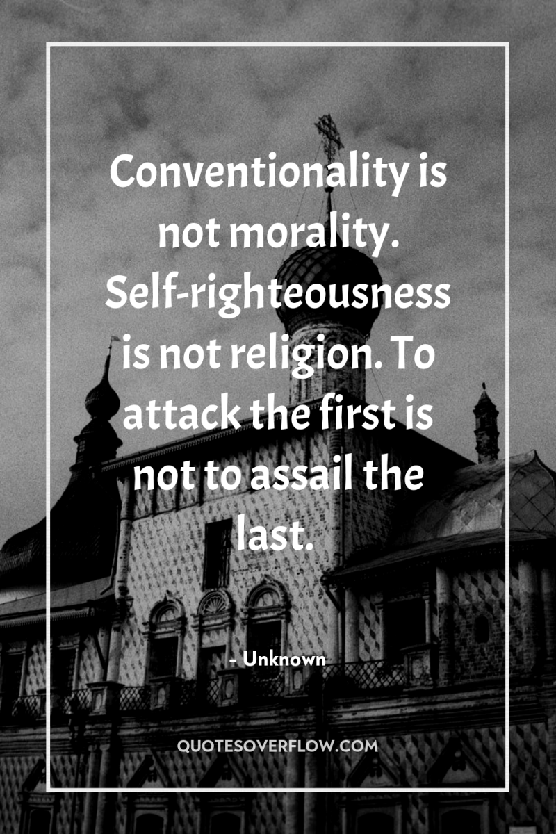 Conventionality is not morality. Self-righteousness is not religion. To attack...