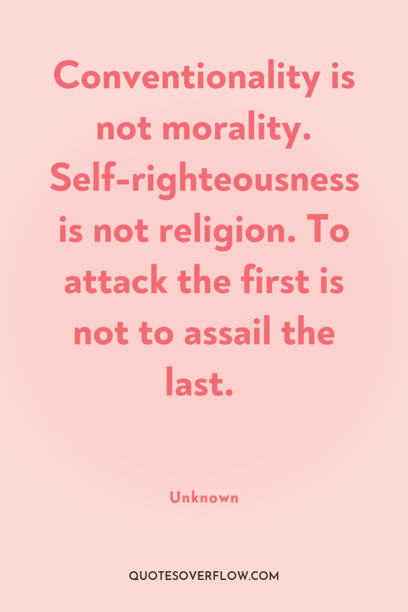 Conventionality is not morality. Self-righteousness is not religion. To attack...