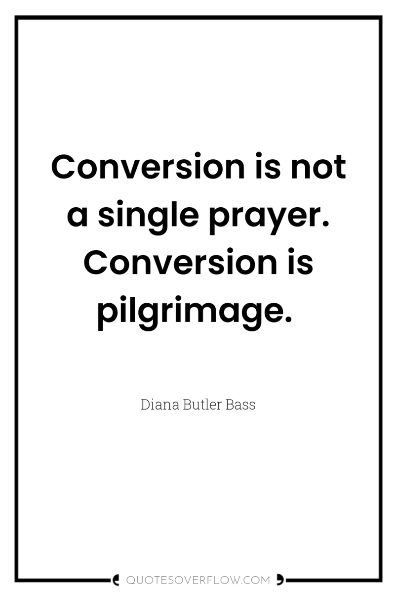 Conversion is not a single prayer. Conversion is pilgrimage. 