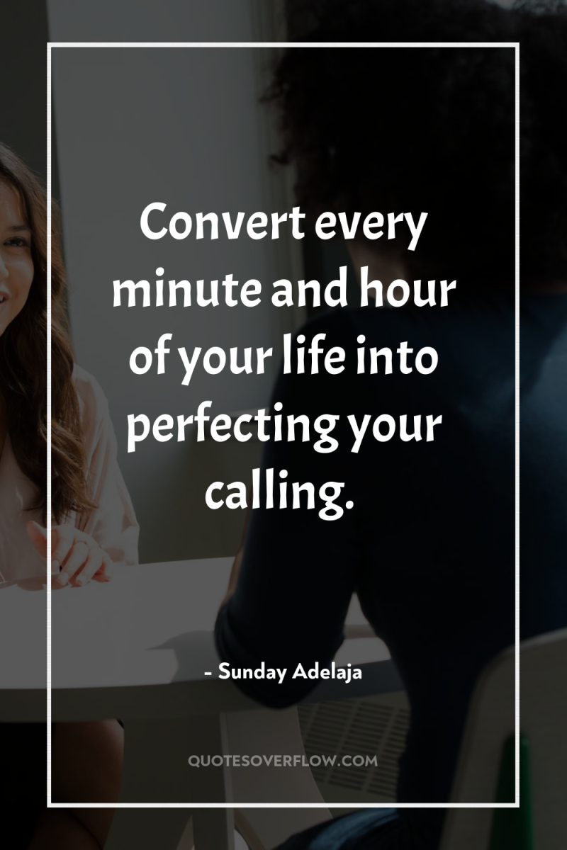 Convert every minute and hour of your life into perfecting...