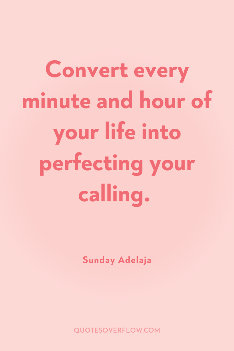 Convert every minute and hour of your life into perfecting...