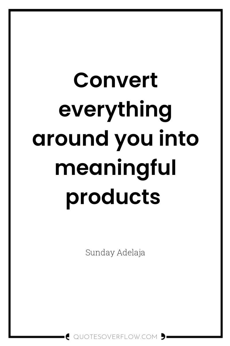 Convert everything around you into meaningful products 