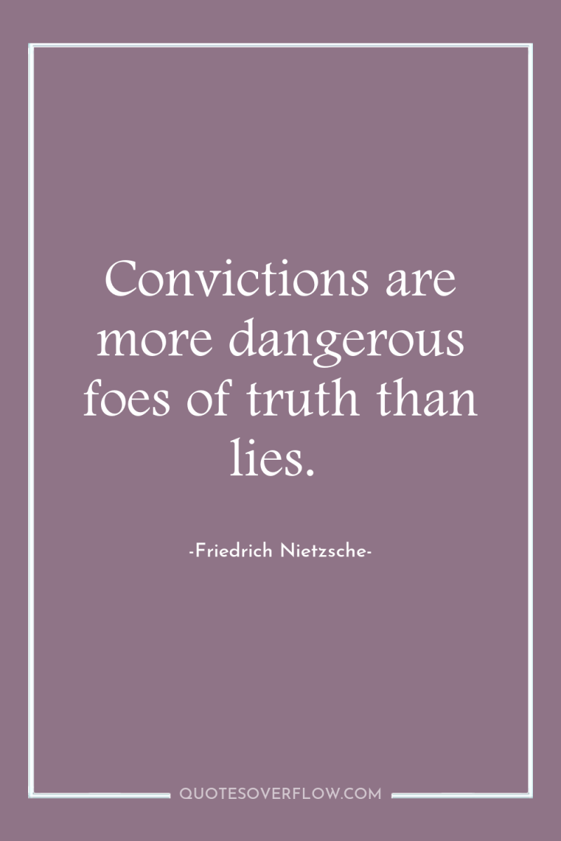 Convictions are more dangerous foes of truth than lies. 