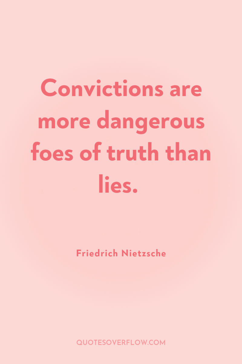 Convictions are more dangerous foes of truth than lies. 