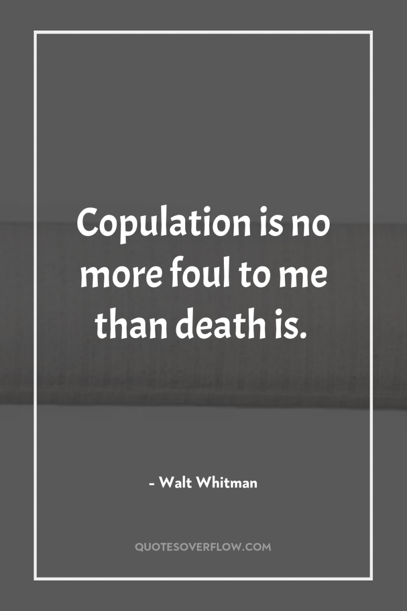Copulation is no more foul to me than death is. 