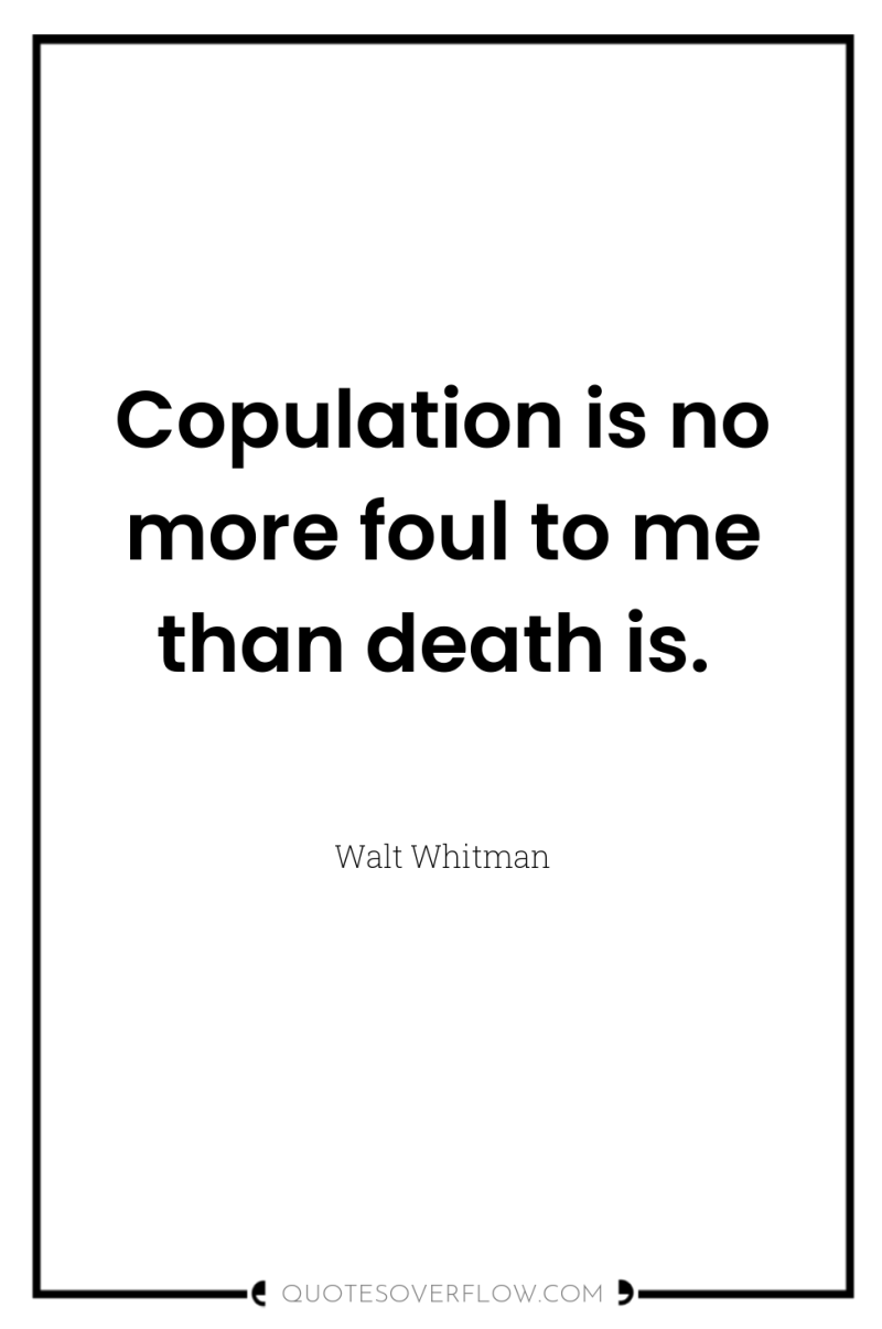 Copulation is no more foul to me than death is. 