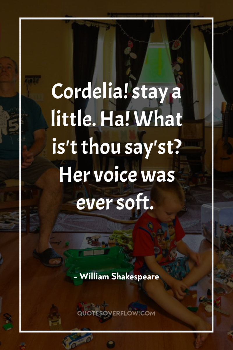 Cordelia! stay a little. Ha! What is't thou say'st? Her...